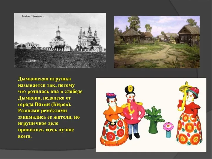 Дымковская игрушка называется так, потому что родилась она в слободе Дымково, недалеко
