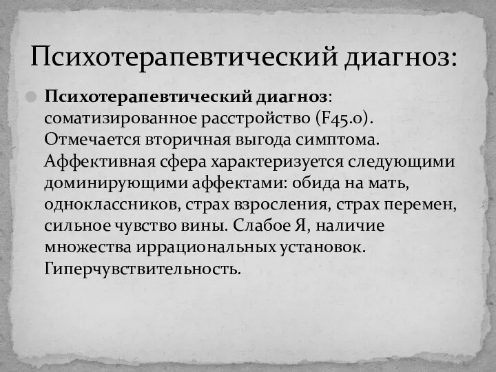 Психотерапевтический диагноз: Психотерапевтический диагноз: соматизированное расстройство (F45.0). Отмечается вторичная выгода симптома. Аффективная