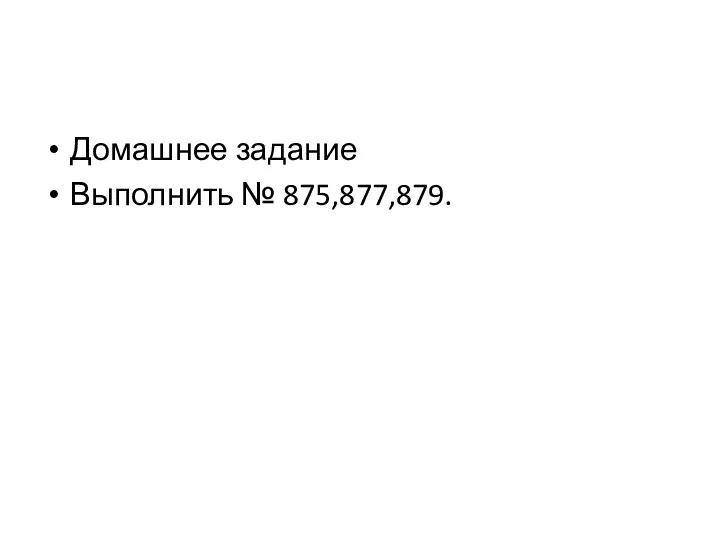 Домашнее задание Выполнить № 875,877,879.