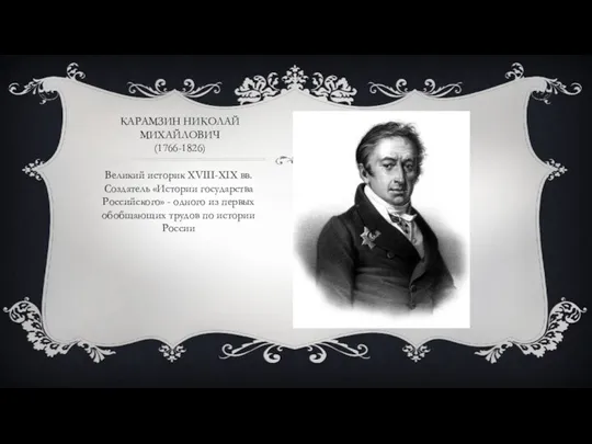 КАРАМЗИН НИКОЛАЙ МИХАЙЛОВИЧ (1766-1826) Великий историк XVIII-XIX вв. Создатель «Истории государства Российского»