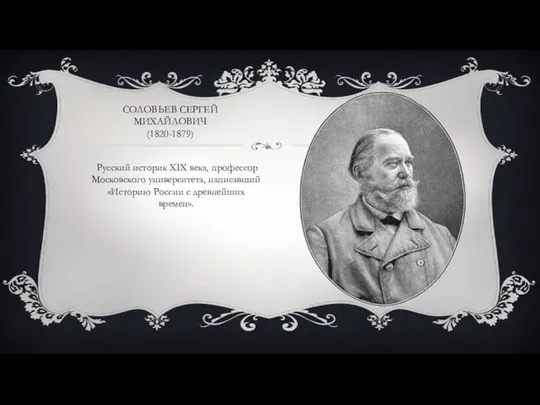 СОЛОВЬЕВ СЕРГЕЙ МИХАЙЛОВИЧ (1820-1879) Русский историк XIX века, профессор Московского университета, написавший