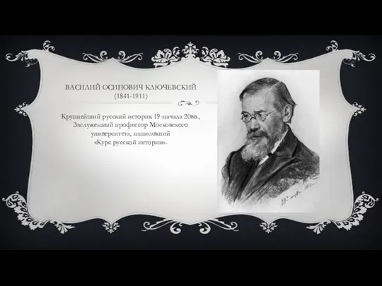 ВАСИЛИЙ ОСИПОВИЧ КЛЮЧЕВСКИЙ (1841-1911) Крупнейший русский историк 19-начала 20вв., Заслуженный профессор Московского