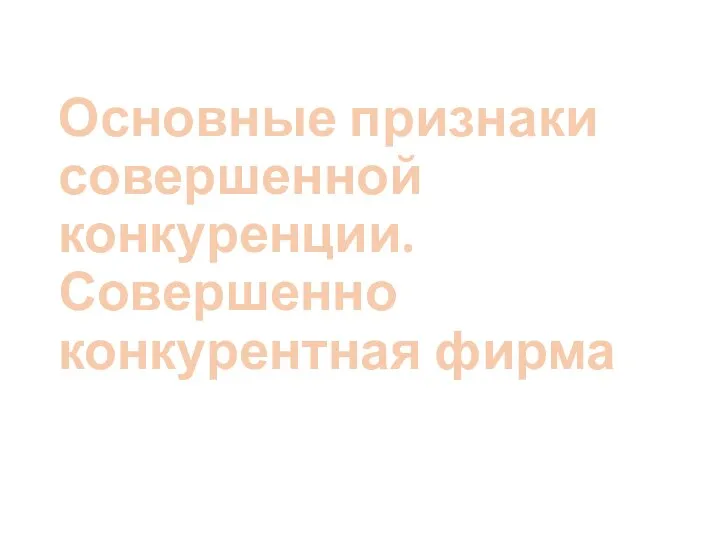 Основные признаки совершенной конкуренции. Совершенно конкурентная фирма