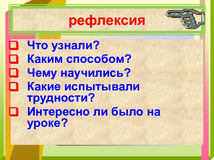 рефлексия Что узнали? Каким способом? Чему научились? Какие испытывали трудности? Интересно ли было на уроке?