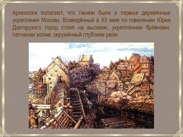 Археологи полагают, что такими были и первые деревянные укрепления Москвы. Возведённый в