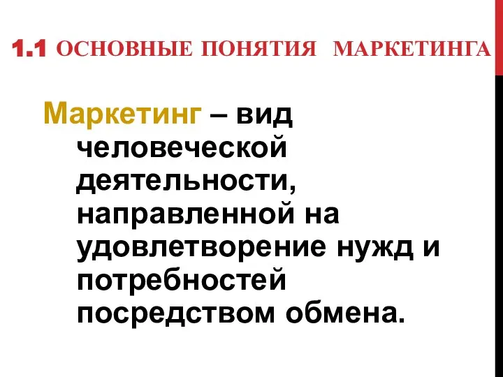 1.1 ОСНОВНЫЕ ПОНЯТИЯ МАРКЕТИНГА Маркетинг – вид человеческой деятельности, направленной на удовлетворение