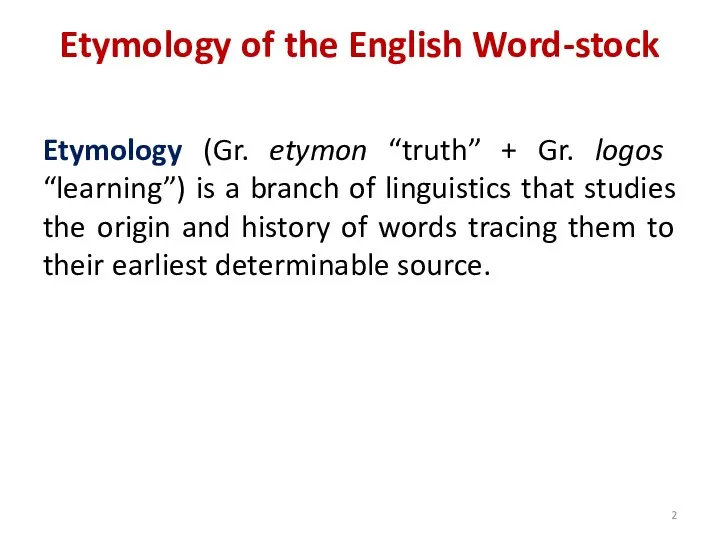 Etymology of the English Word-stock Etymology (Gr. etymon “truth” + Gr. logos
