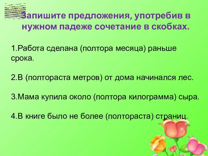 Запишите предложения, употребив в нужном падеже сочетание в скобках. 1.Работа сделана (полтора