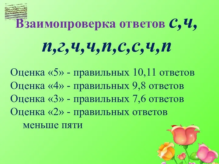 Взаимопроверка ответов с,ч,п,г,ч,ч,п,с,с,ч,п Оценка «5» - правильных 10,11 ответов Оценка «4» -