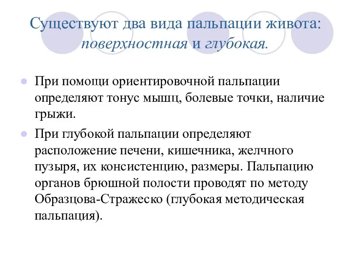 Существуют два вида пальпации живота: поверхностная и глубокая. При помощи ориентировочной пальпации