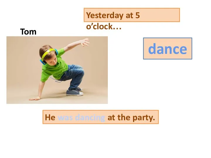 Yesterday at 5 o’clock… dance He was dancing at the party. Tom