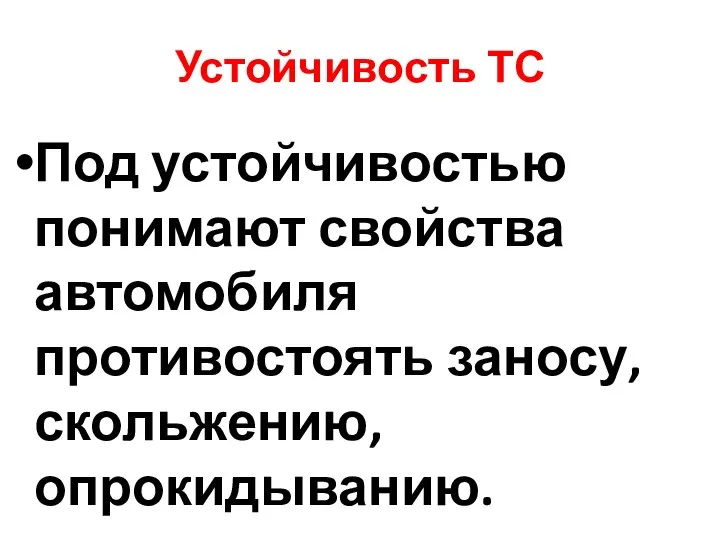 Устойчивость ТС Под устойчивостью понимают свойства автомобиля противостоять заносу, скольжению, опрокидыванию.