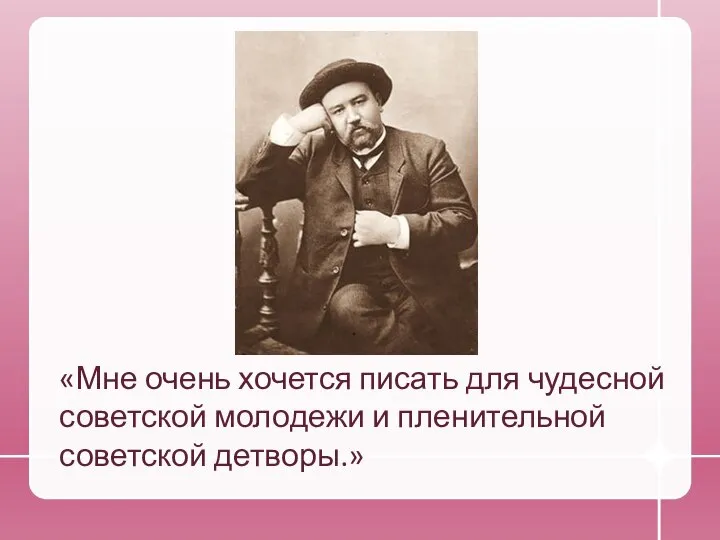 «Мне очень хочется писать для чудесной советской молодежи и пленительной советской детворы.»