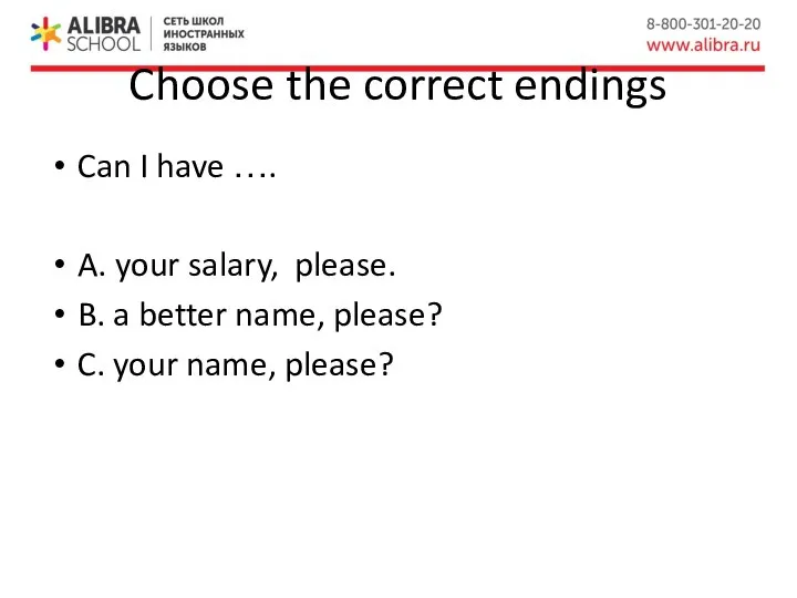 Choose the correct endings Can I have …. A. your salary, please.