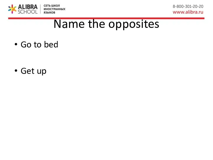 Name the opposites Go to bed Get up