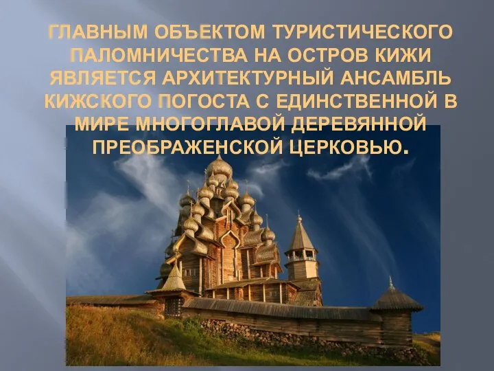 ГЛАВНЫМ ОБЪЕКТОМ ТУРИСТИЧЕСКОГО ПАЛОМНИЧЕСТВА НА ОСТРОВ КИЖИ ЯВЛЯЕТСЯ АРХИТЕКТУРНЫЙ АНСАМБЛЬ КИЖСКОГО ПОГОСТА