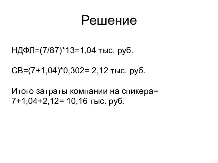 Решение НДФЛ=(7/87)*13=1,04 тыс. руб. СВ=(7+1,04)*0,302= 2,12 тыс. руб. Итого затраты компании на