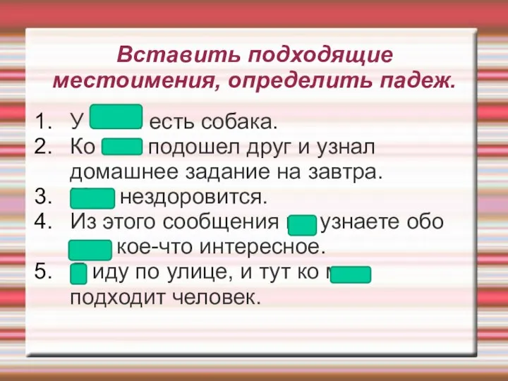 Вставить подходящие местоимения, определить падеж. У меня есть собака. Ко мне подошел