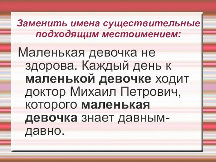 Заменить имена существительные подходящим местоимением: Маленькая девочка не здорова. Каждый день к