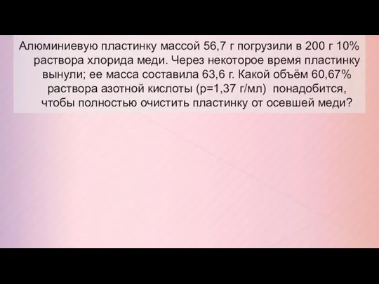 Алюминиевую пластинку массой 56,7 г погрузили в 200 г 10% раствора хлорида