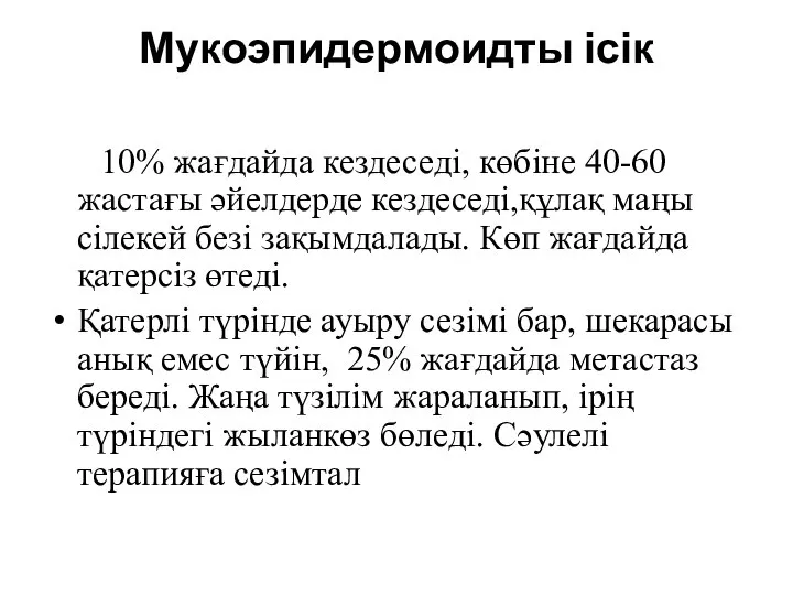 Мукоэпидермоидты ісік 10% жағдайда кездеседі, көбіне 40-60 жастағы әйелдерде кездеседі,құлақ маңы сілекей