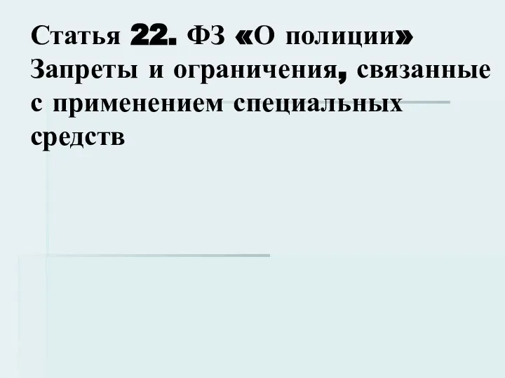 Статья 22. ФЗ «О полиции» Запреты и ограничения, связанные с применением специальных средств