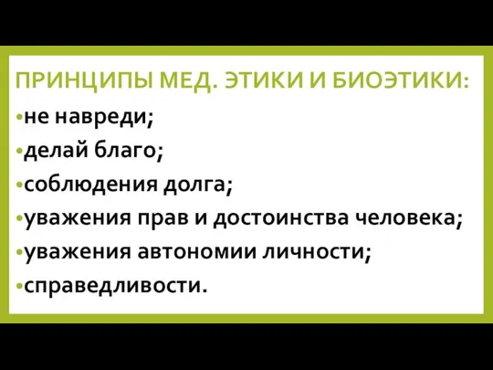 ПРИНЦИПЫ МЕД. ЭТИКИ И БИОЭТИКИ: не навреди; делай благо; соблюдения долга; уважения