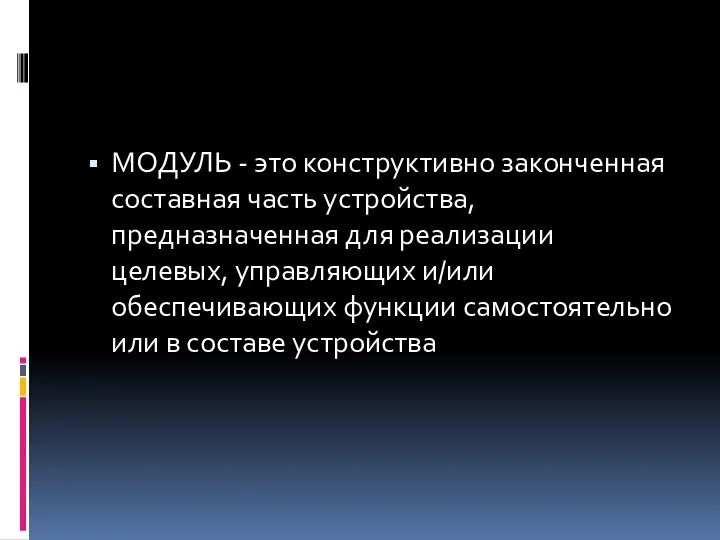 МОДУЛЬ - это конструктивно законченная составная часть устройства, предназначенная для реализации целевых,