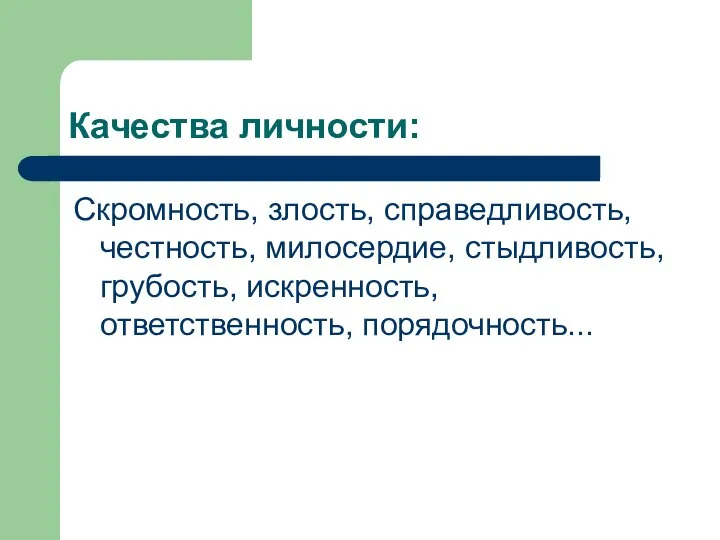 Качества личности: Скромность, злость, справедливость, честность, милосердие, стыдливость, грубость, искренность, ответственность, порядочность...