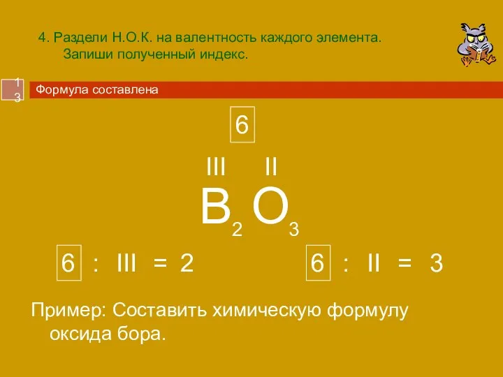 4. Раздели Н.О.К. на валентность каждого элемента. Запиши полученный индекс. Пример: Составить