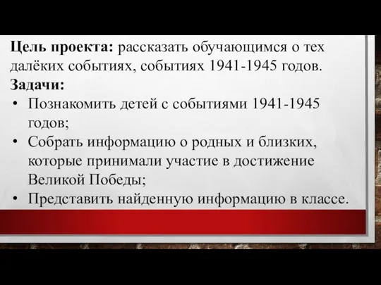 Цель проекта: рассказать обучающимся о тех далёких событиях, событиях 1941-1945 годов. Задачи: