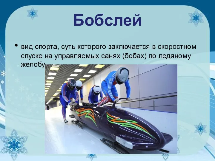 Бобслей вид спорта, суть которого заключается в скоростном спуске на управляемых санях (бобах) по ледяному желобу