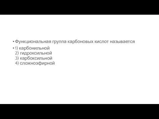 Функциональная группа карбоновых кислот называется 1) карбонильной 2) гидроксильной 3) карбоксильной 4) сложноэфирной