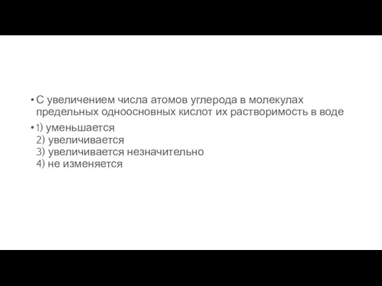 С увеличением числа атомов углерода в молекулах предельных одноосновных кислот их растворимость