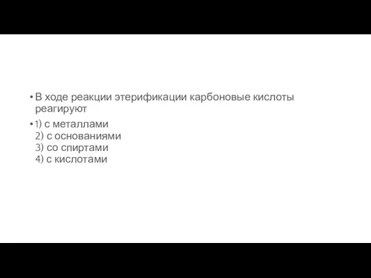 В ходе реакции этерификации карбоновые кислоты реагируют 1) с металлами 2) с