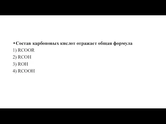 Состав карбоновых кислот отражает общая формула 1) RCOOR 2) RCOH 3) ROH 4) RCOOH