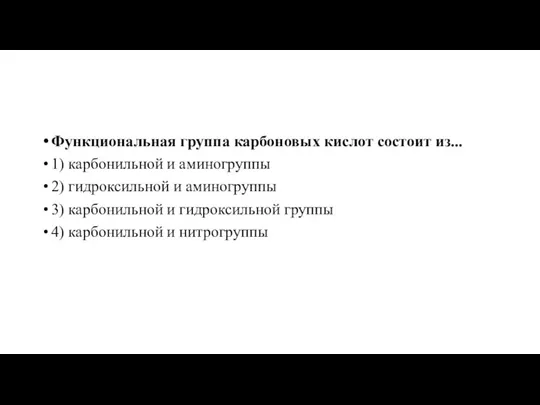 Функциональная группа карбоновых кислот состоит из... 1) карбонильной и аминогруппы 2) гидроксильной