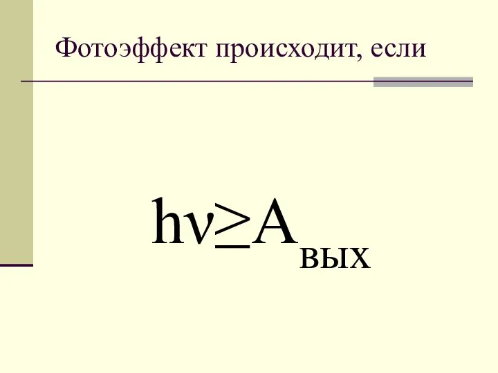 Фотоэффект происходит, если hν≥Aвых