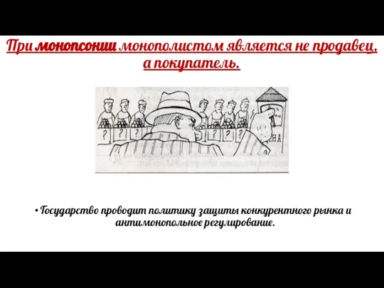 При монопсонии монополистом является не продавец, а покупатель. Государство проводит политику защиты