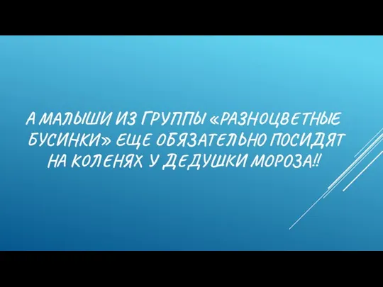 А МАЛЫШИ ИЗ ГРУППЫ «РАЗНОЦВЕТНЫЕ БУСИНКИ» ЕЩЕ ОБЯЗАТЕЛЬНО ПОСИДЯТ НА КОЛЕНЯХ У ДЕДУШКИ МОРОЗА!!