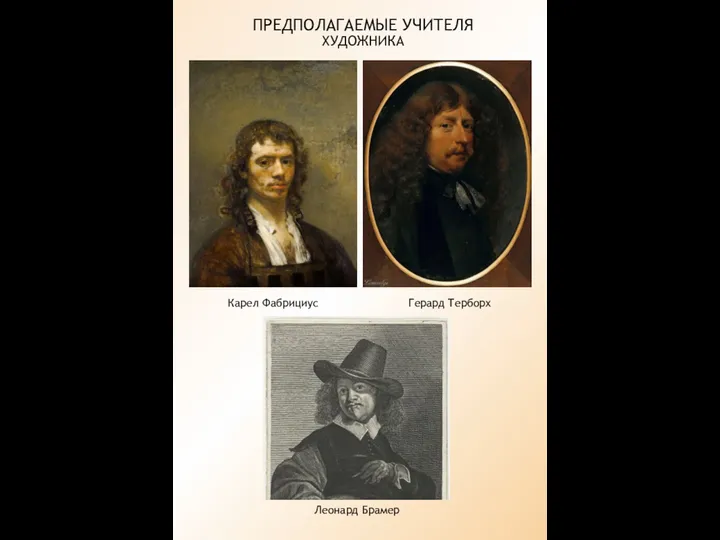 ПРЕДПОЛАГАЕМЫЕ УЧИТЕЛЯ ХУДОЖНИКА Герард Терборх Карел Фабрициус Леонард Брамер