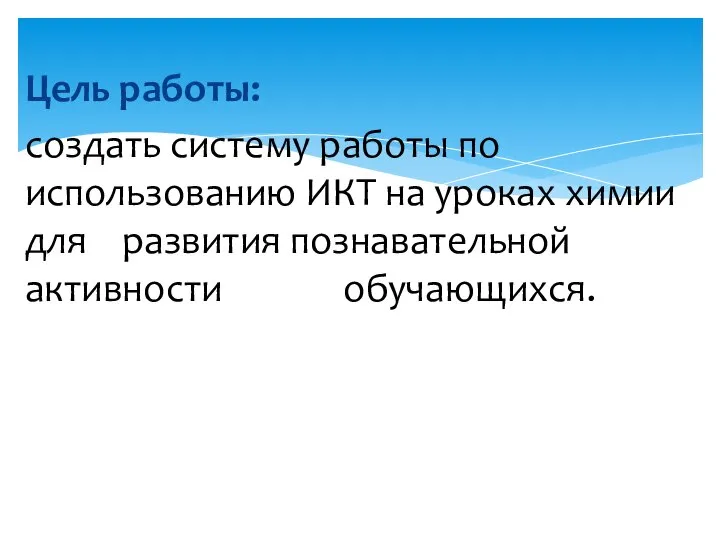 Цель работы: создать систему работы по использованию ИКТ на уроках химии для развития познавательной активности обучающихся.