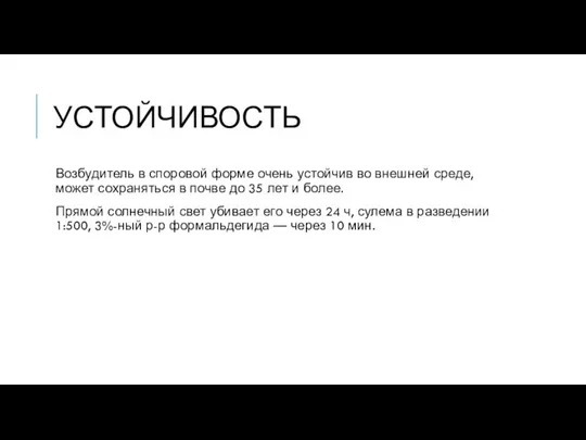 УСТОЙЧИВОСТЬ Возбудитель в споровой форме очень устойчив во внешней среде, может сохраняться