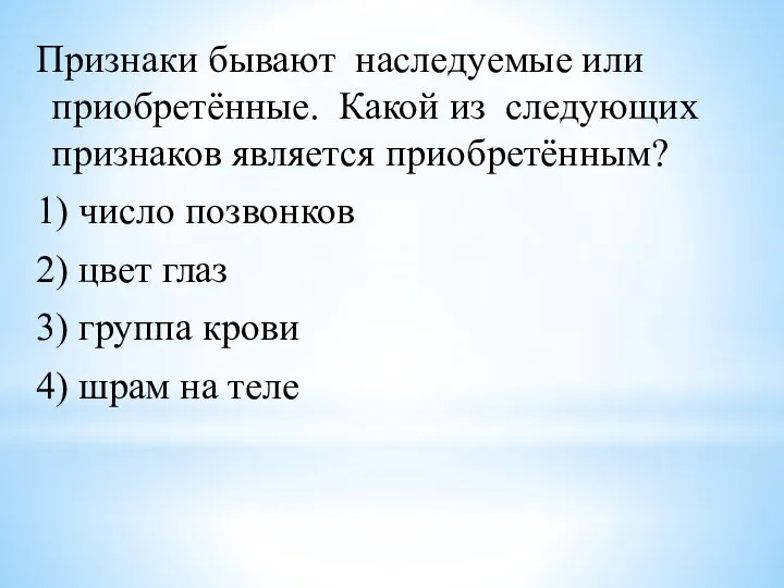 Признаки бывают наследуемые или приобретённые. Какой из следующих признаков является приобретённым? 1)