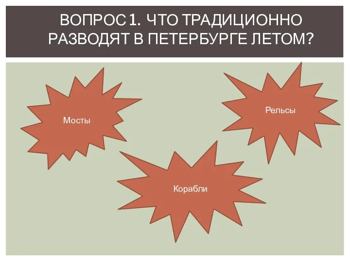 ВОПРОС 1. ЧТО ТРАДИЦИОННО РАЗВОДЯТ В ПЕТЕРБУРГЕ ЛЕТОМ? Мосты Рельсы Корабли