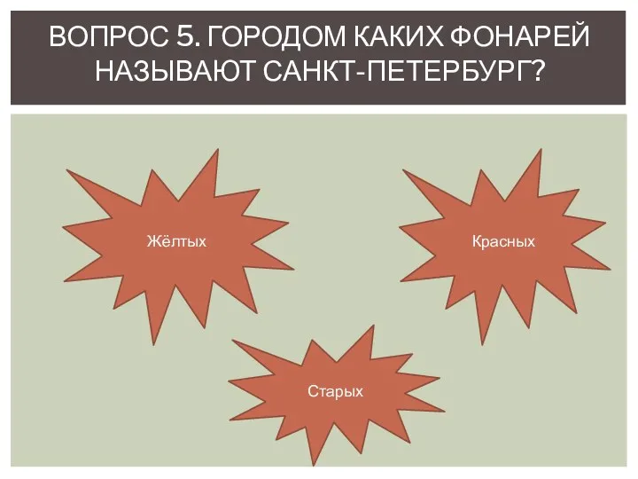 ВОПРОС 5. ГОРОДОМ КАКИХ ФОНАРЕЙ НАЗЫВАЮТ САНКТ-ПЕТЕРБУРГ? Жёлтых Красных Старых