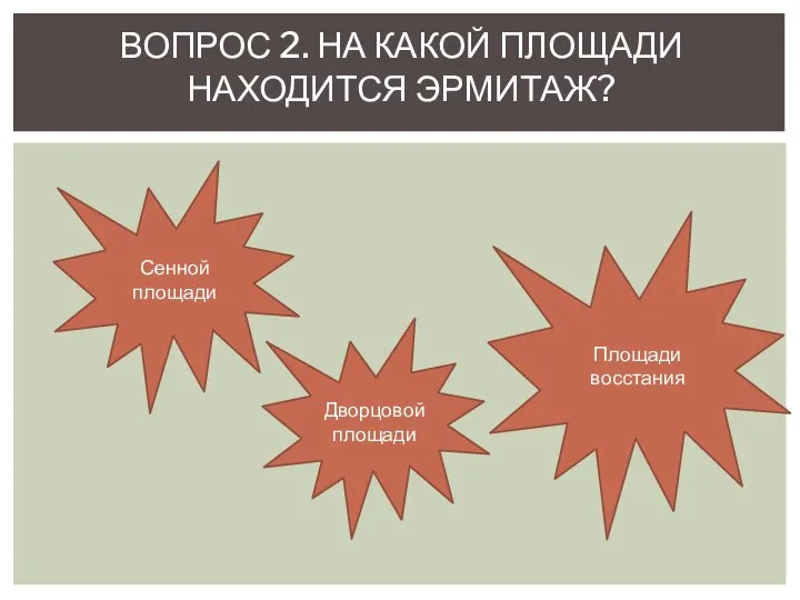 ВОПРОС 2. НА КАКОЙ ПЛОЩАДИ НАХОДИТСЯ ЭРМИТАЖ? Сенной площади Площади восстания Дворцовой площади