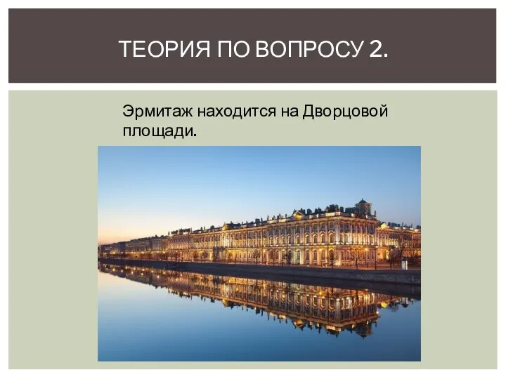 ТЕОРИЯ ПО ВОПРОСУ 2. Эрмитаж находится на Дворцовой площади.