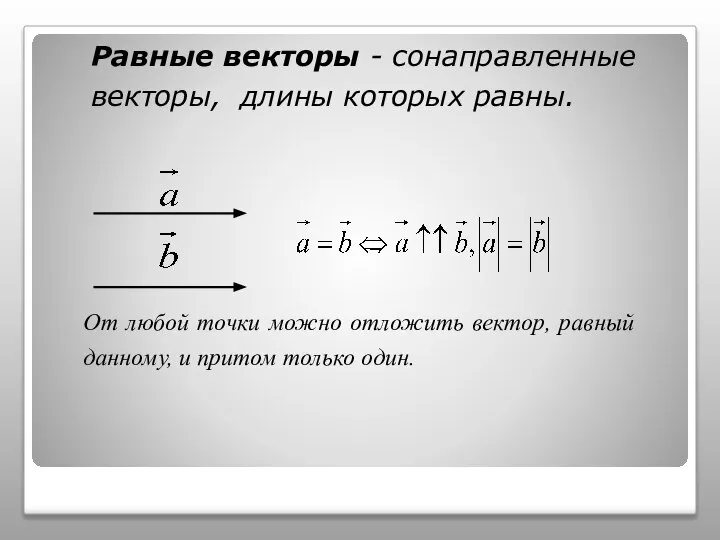 Равные векторы - сонаправленные векторы, длины которых равны. От любой точки можно