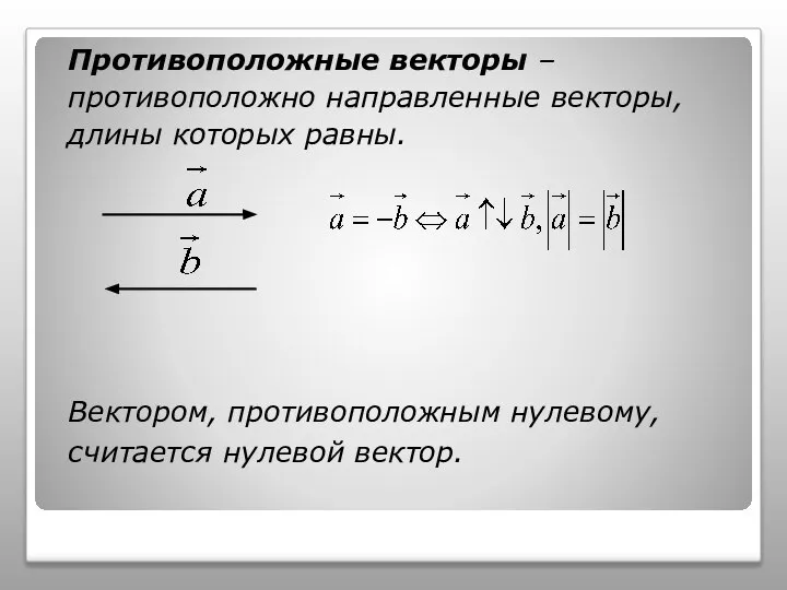 Противоположные векторы – противоположно направленные векторы, длины которых равны. Вектором, противоположным нулевому, считается нулевой вектор.